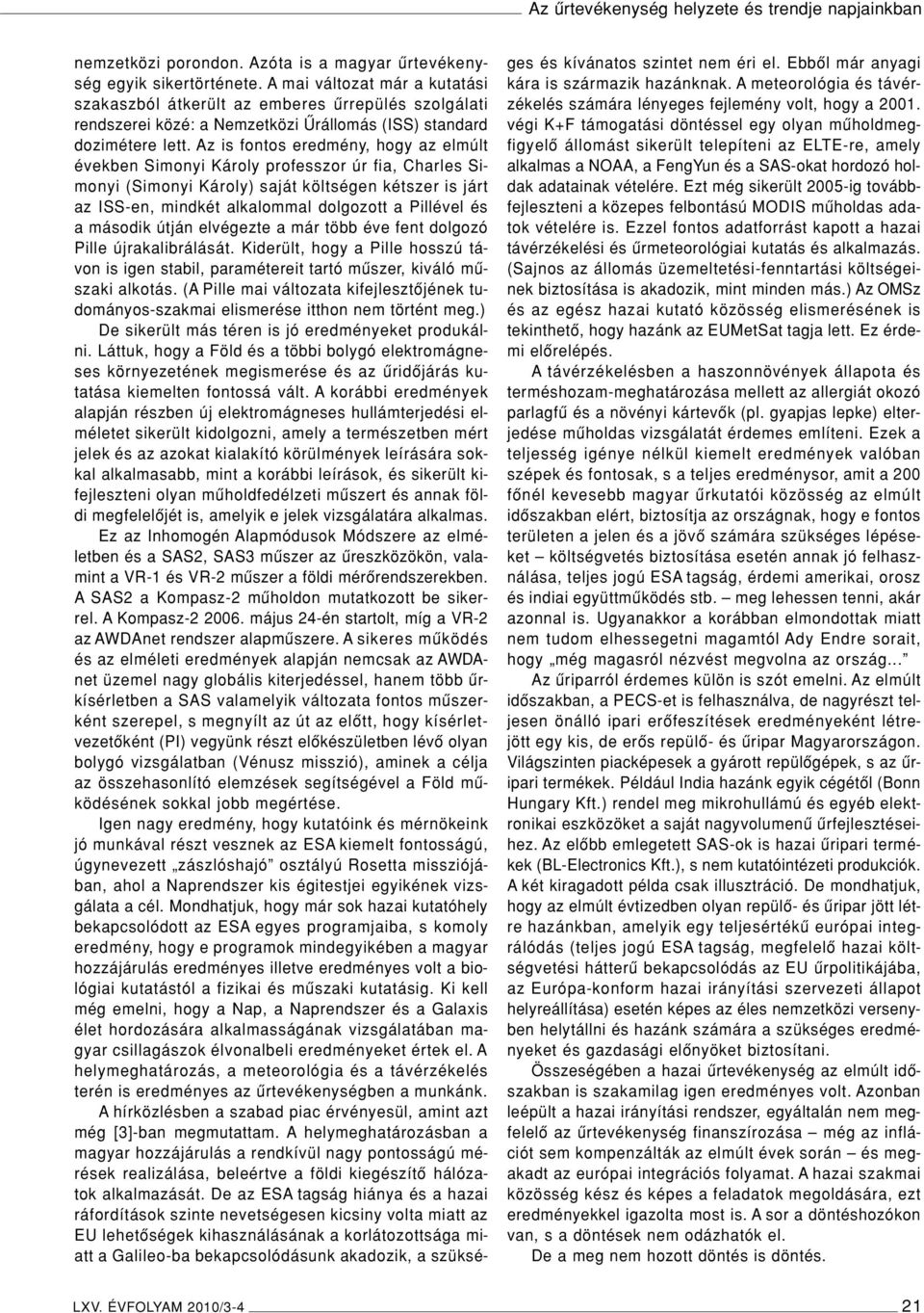 Az is fontos eredmény, hogy az elmúlt években Simonyi Károly professzor úr fia, Charles Simonyi (Simonyi Károly) saját költségen kétszer is járt az ISS-en, mindkét alkalommal dolgozott a Pillével és