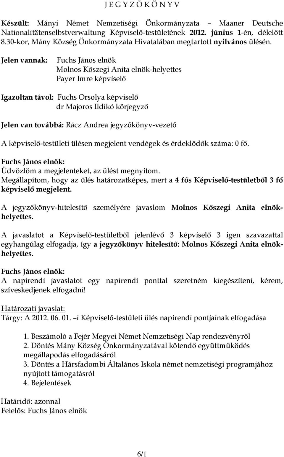 Jelen vannak: Fuchs János elnök Molnos Kőszegi Anita elnök-helyettes Payer Imre képviselő Igazoltan távol: Fuchs Orsolya képviselő dr Majoros Ildikó körjegyző Jelen van továbbá: Rácz Andrea