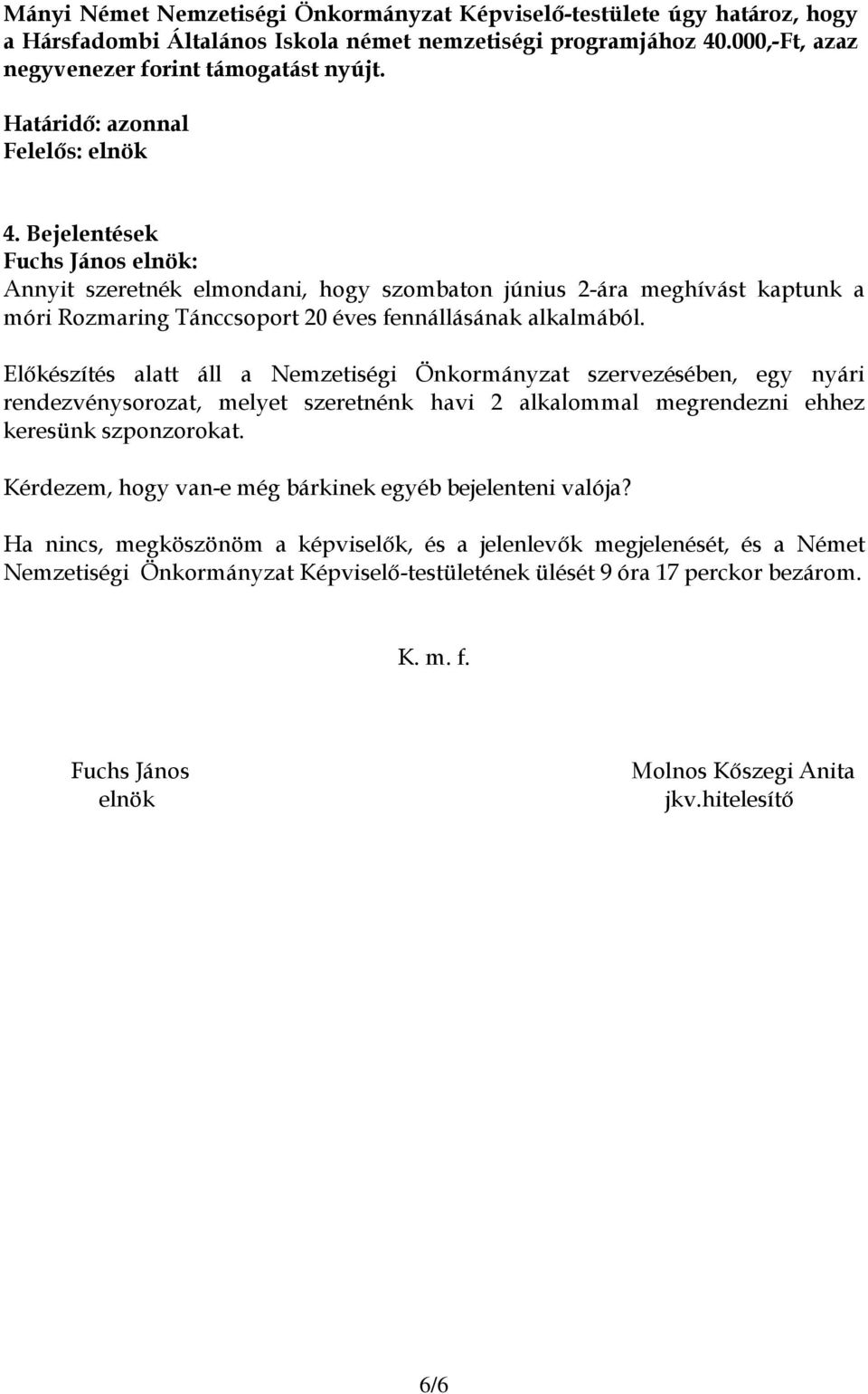 Bejelentések Annyit szeretnék elmondani, hogy szombaton június 2-ára meghívást kaptunk a móri Rozmaring Tánccsoport 20 éves fennállásának alkalmából.