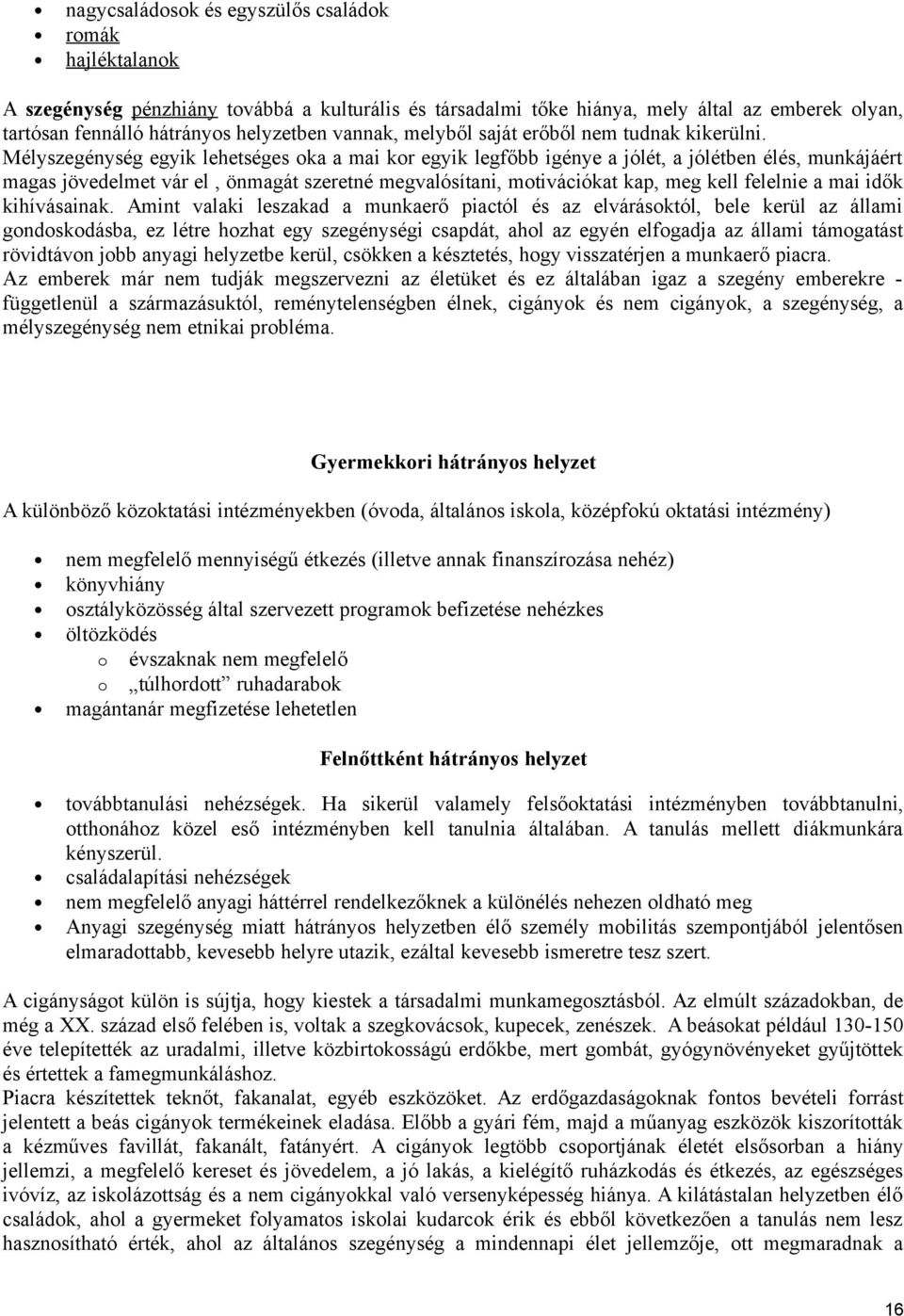 Mélyszegénység egyik lehetséges oka a mai kor egyik legfőbb igénye a jólét, a jólétben élés, munkájáért magas jövedelmet vár el, önmagát szeretné megvalósítani, motivációkat kap, meg kell felelnie a