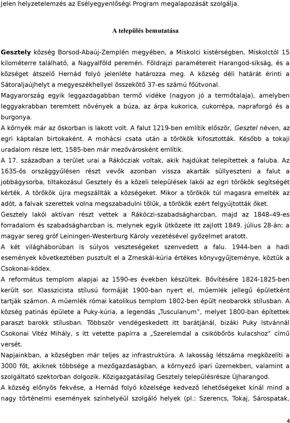 Földrajzi paramétereit Harangod-síkság, és a községet átszelő Hernád folyó jelenléte határozza meg. A község déli határát érinti a Sátoraljaújhelyt a megyeszékhellyel összekötő 37-es számú főútvonal.