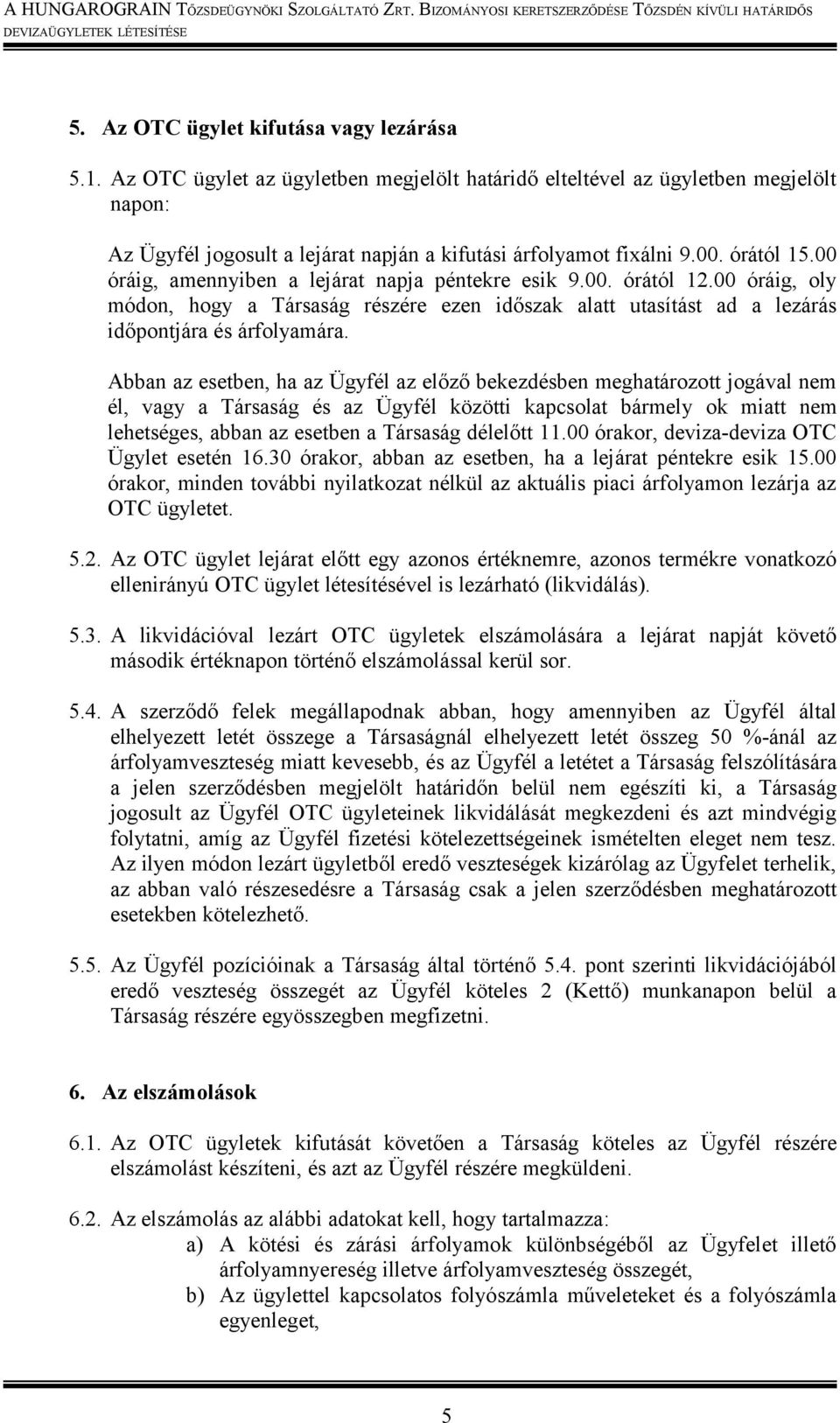 Abban az esetben, ha az Ügyfél az előző bekezdésben meghatározott jogával nem él, vagy a Társaság és az Ügyfél közötti kapcsolat bármely ok miatt nem lehetséges, abban az esetben a Társaság délelőtt