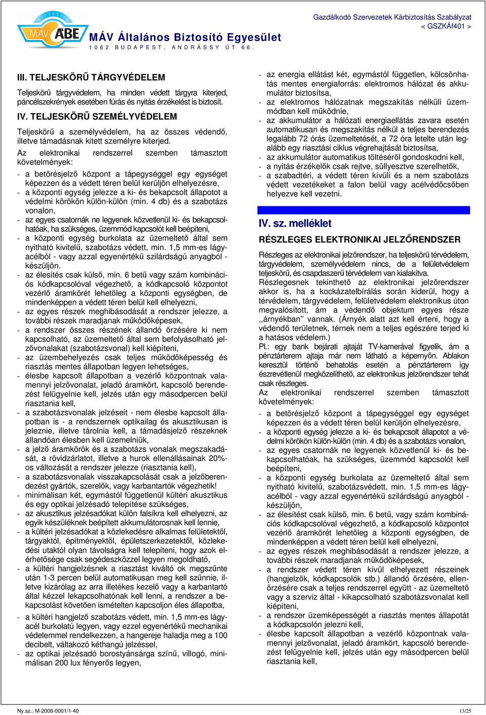 Az elektronikai rendszerrel szemben támasztott követelmények: - a betörésjelző központ a tápegységgel egy egységet képezzen és a védett téren belül kerüljön elhelyezésre, - a központi egység jelezze