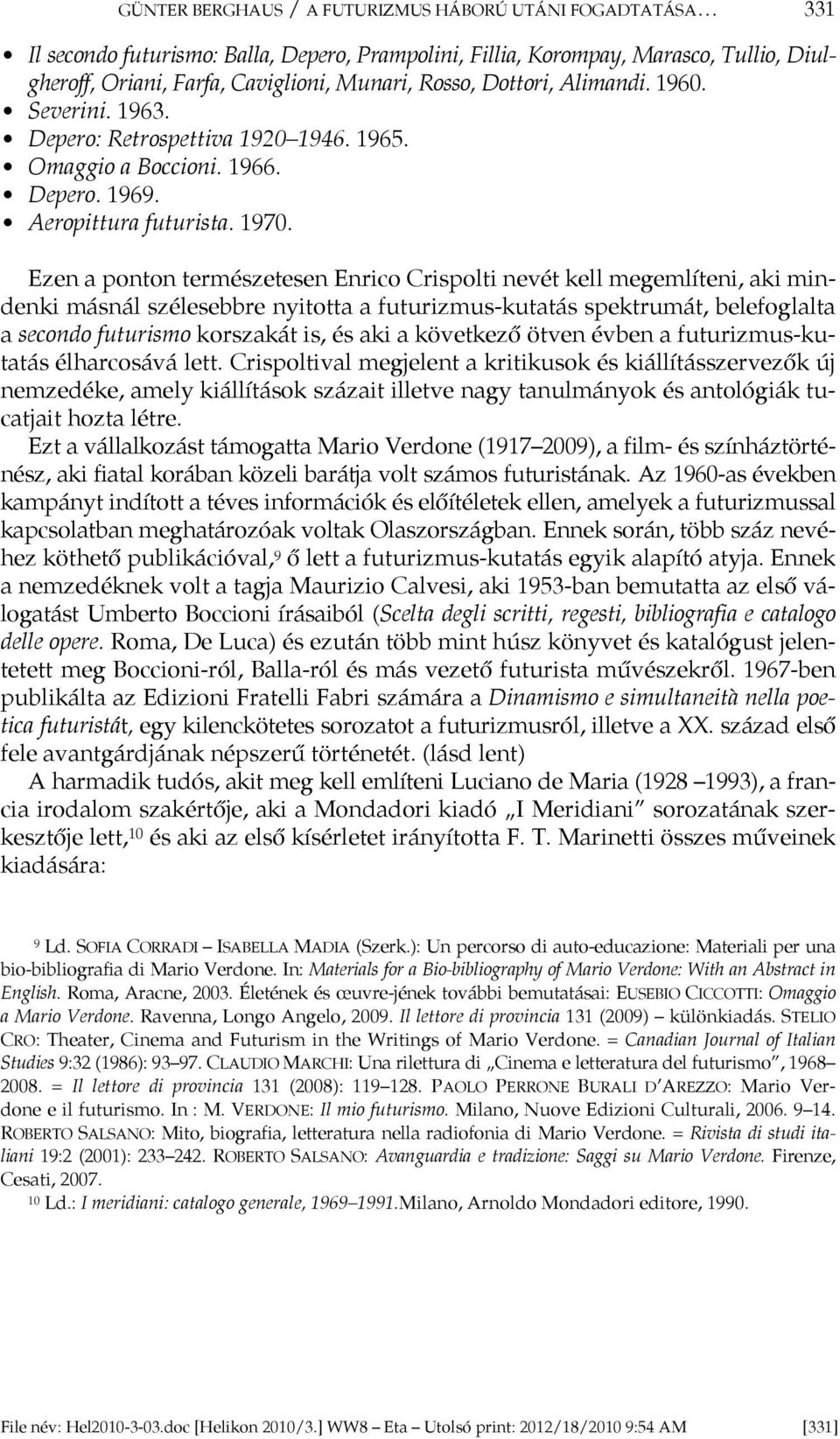 Ezen a ponton természetesen Enrico Crispolti nevét kell megemlíteni, aki mindenki másnál szélesebbre nyitotta a futurizmus-kutatás spektrumát, belefoglalta a secondo futurismo korszakát is, és aki a