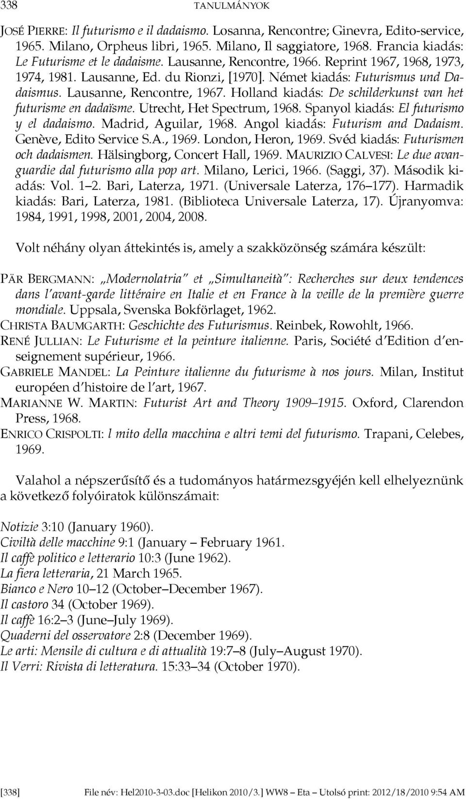 Lausanne, Rencontre, 1967. Holland kiadás: De schilderkunst van het futurisme en dadaïsme. Utrecht, Het Spectrum, 1968. Spanyol kiadás: El futurismo y el dadaismo. Madrid, Aguilar, 1968.