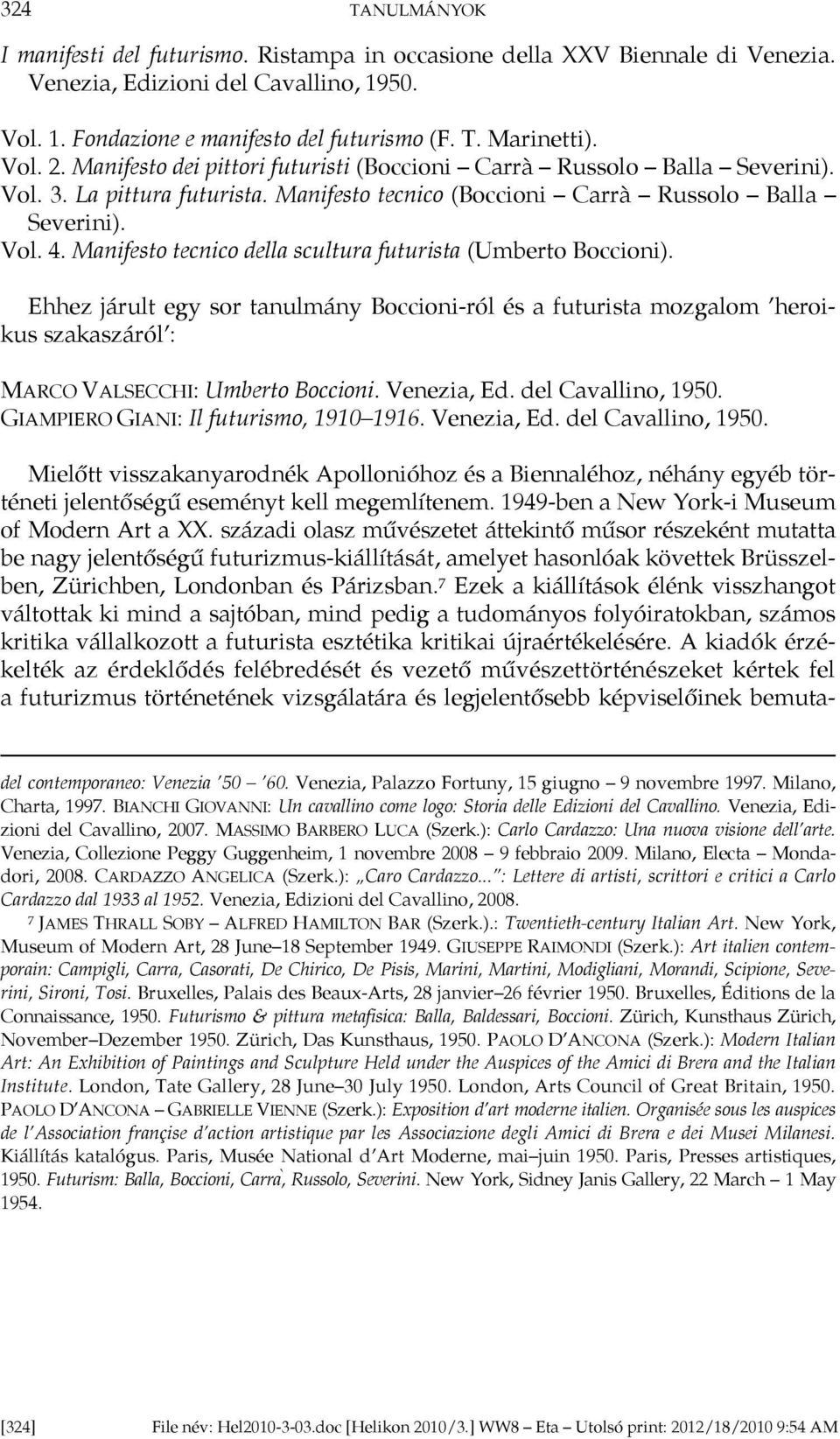 Manifesto tecnico della scultura futurista (Umberto Boccioni). Ehhez járult egy sor tanulmány Boccioni-ról és a futurista mozgalom heroikus szakaszáról : MARCO VALSECCHI: Umberto Boccioni.