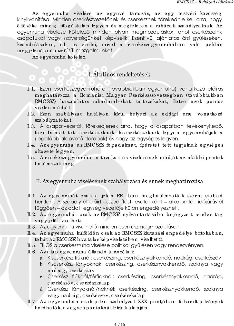 Az egyenruha viselése kötelező minden olyan megmozduláskor, ahol cserkészeink csapatukat vagy szövetségünket képviselik. Ezenkívül ajánlatos őrsi gyűléseken, kirándulásokon, stb.