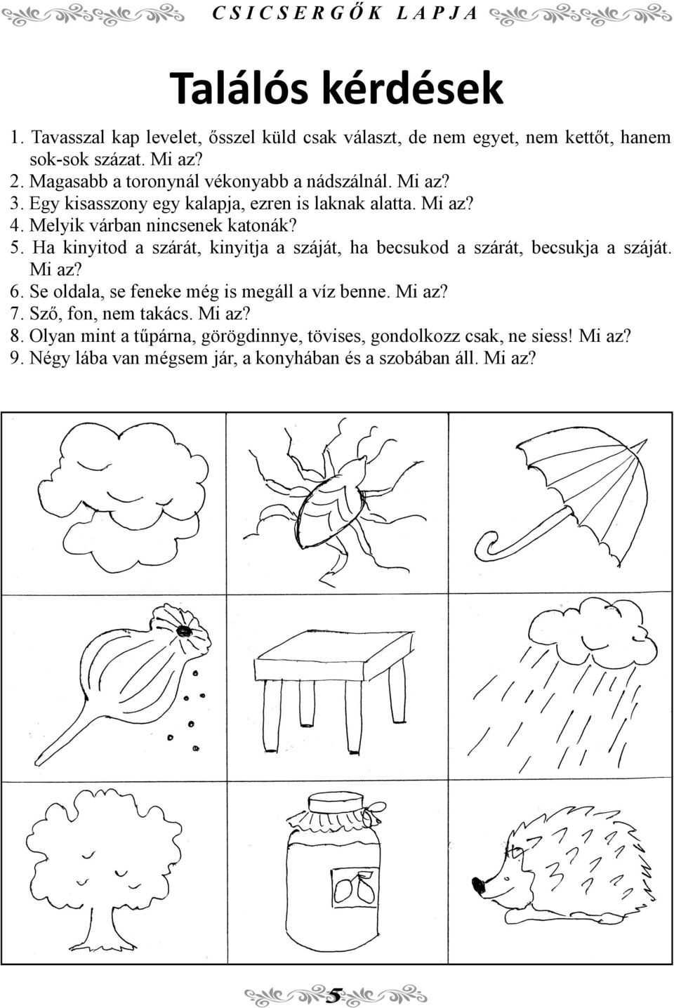 Ha kinyitod a szárát, kinyitja a száját, ha becsukod a szárát, becsukja a száját. Mi az? 6. Se oldala, se feneke még is megáll a víz benne. Mi az? 7.