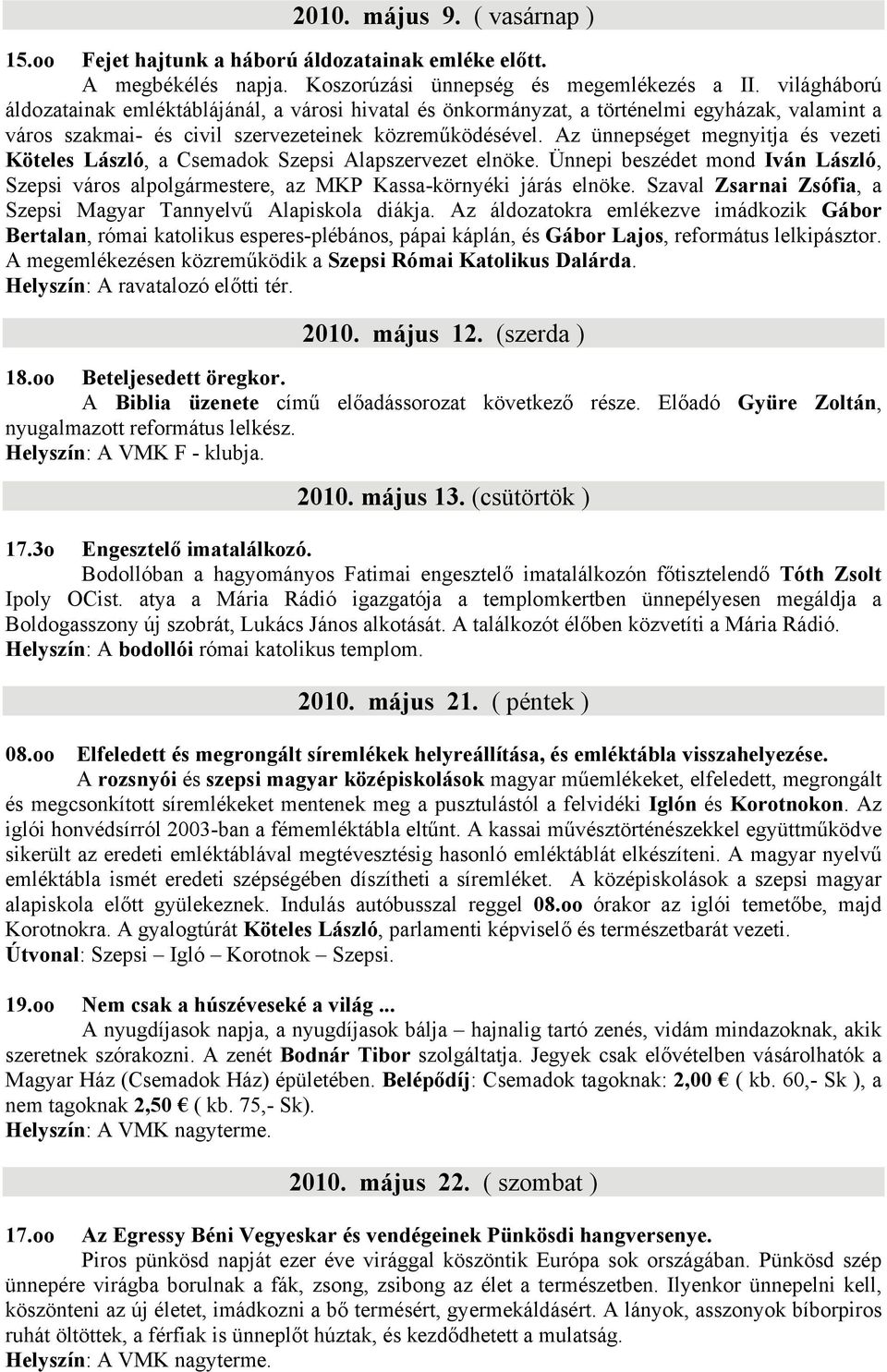 Az ünnepséget megnyitja és vezeti Köteles László, a Csemadok Szepsi Alapszervezet elnöke. Ünnepi beszédet mond Iván László, Szepsi város alpolgármestere, az MKP Kassa-környéki járás elnöke.