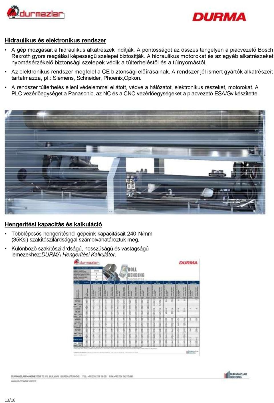 A rendszer jól ismert gyártók alkatrészeit tartalmazza, pl.: Siemens, Schneider, Phoenix,Opkon. A rendszer túlterhelés elleni védelemmel ellátott, védve a hálózatot, elektronikus részeket, motorokat.