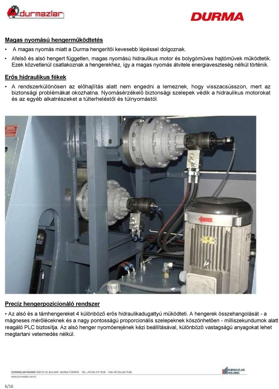 Ezek közvetlenül csatlakoznak a hengerekhez, így a magas nyomás átvitele energiaveszteség nélkül történik.