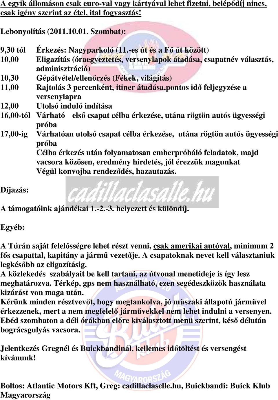 itiner átadása,pontos idő feljegyzése a versenylapra 12,00 Utolsó induló indítása 16,00-tól Várható első csapat célba érkezése, utána rögtön autós ügyességi próba 17,00-ig Várhatóan utolsó csapat