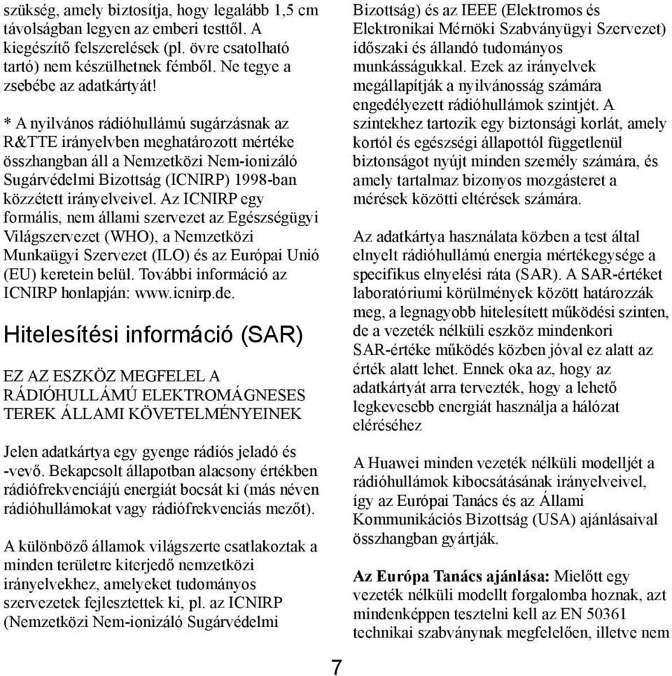 Az ICNIRP egy formális, nem állami szervezet az Egészségügyi Világszervezet (WHO), a Nemzetközi Munkaügyi Szervezet (ILO) és az Európai Unió (EU) keretein belül.