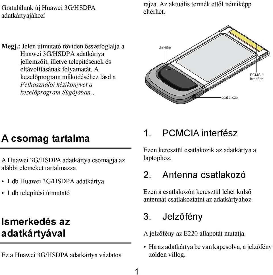 A kezelőprogram működéséhez lásd a Felhasználói kézikönyvet a kezelőprogram Súgójában.. A csomag tartalma A Huawei 3G/HSDPA adatkártya csomagja az alábbi elemeket tartalmazza.