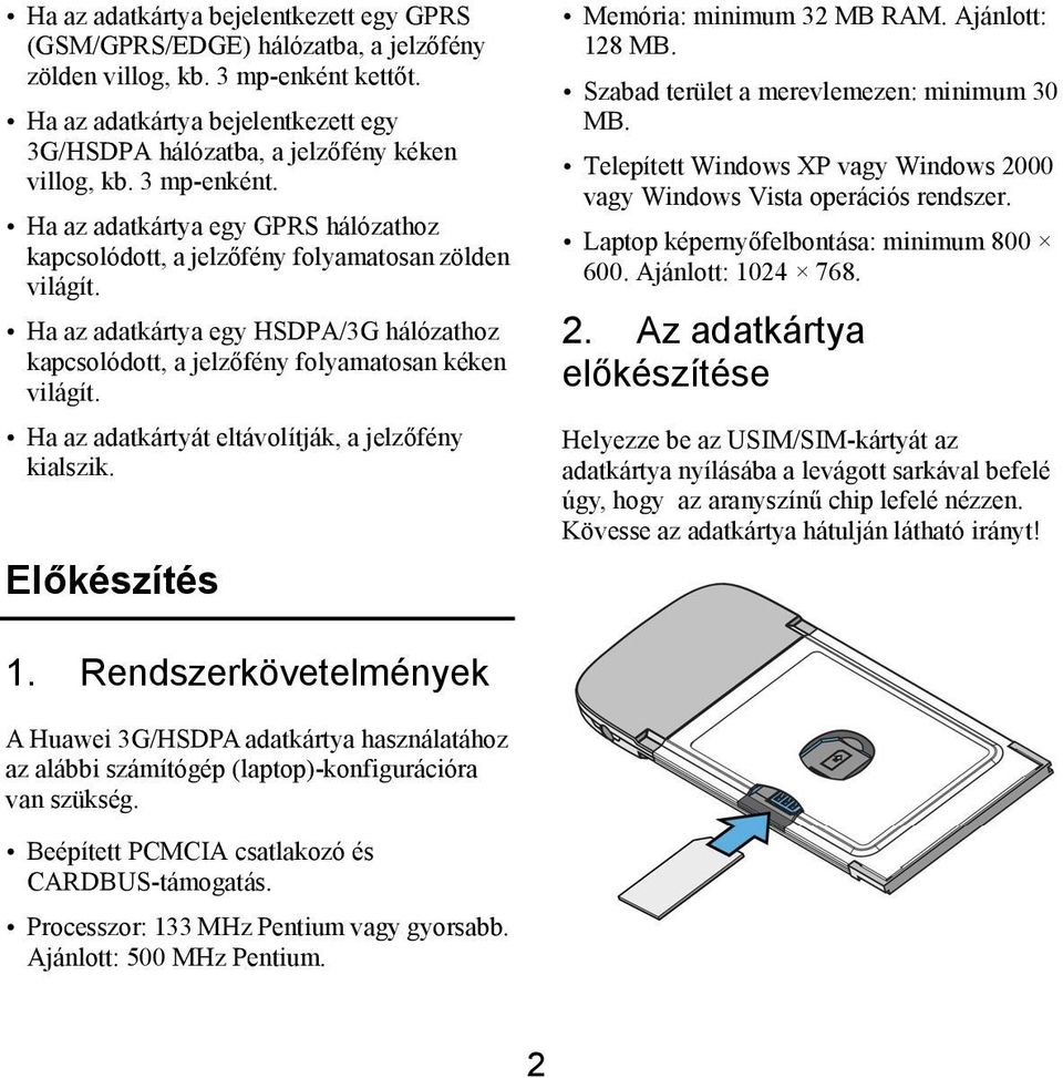 Ha az adatkártya egy HSDPA/3G hálózathoz kapcsolódott, a jelzőfény folyamatosan kéken világít. Ha az adatkártyát eltávolítják, a jelzőfény kialszik. Előkészítés Memória: minimum 32 MB RAM.