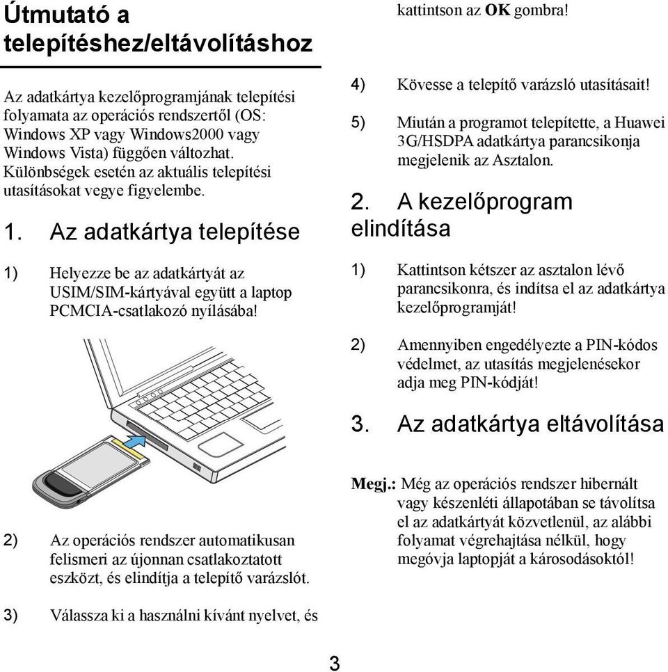 kattintson az OK gombra! 4) Kövesse a telepítő varázsló utasításait! 5) Miután a programot telepítette, a Huawei 3G/HSDPA adatkártya parancsikonja megjelenik az Asztalon. 2.