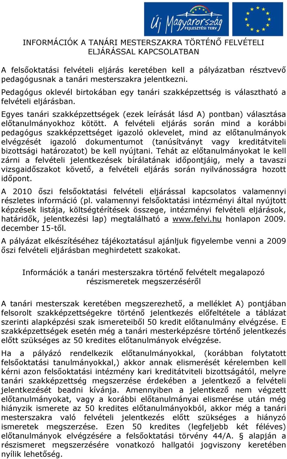 A felvételi eljárás során mind a korábbi pedagógus szakképzettséget igazoló oklevelet, mind az előtanulmányok elvégzését igazoló dokumentumot (tanúsítványt vagy kreditátviteli bizottsági határozatot)