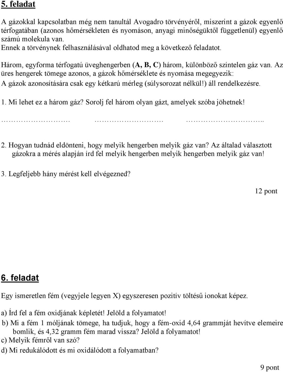 Az üres hengerek tömege azonos, a gázok hőmérséklete és nyomása megegyezik: A gázok azonosítására csak egy kétkarú mérleg (súlysorozat nélkül!) áll rendelkezésre. 1. Mi lehet ez a három gáz?