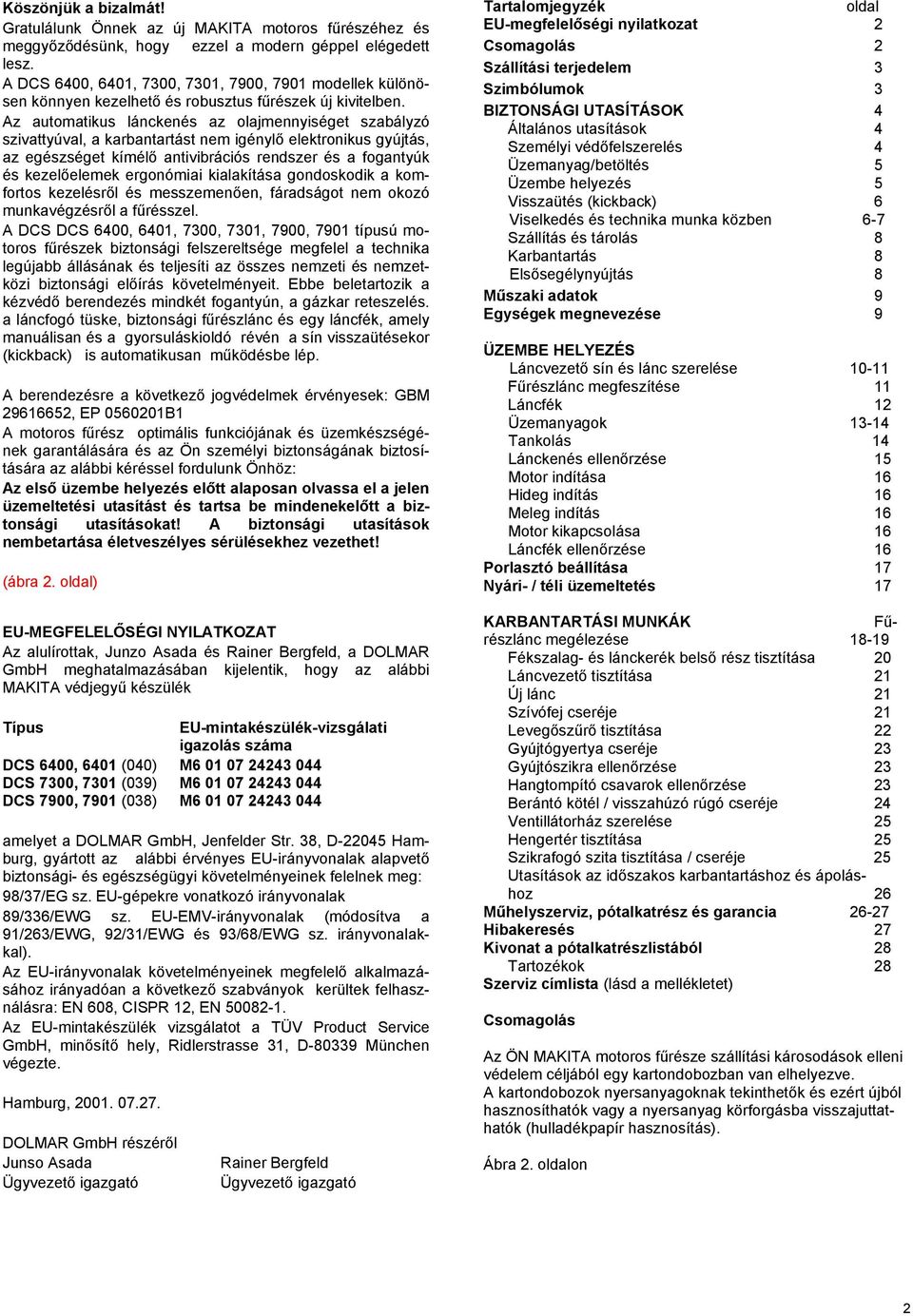 Az automatikus lánckenés az olajmennyiséget szabályzó szivattyúval, a karbantartást nem igénylő elektronikus gyújtás, az egészséget kímélő antivibrációs rendszer és a fogantyúk és kezelőelemek