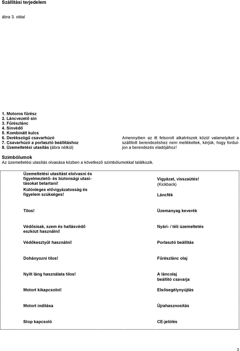 Szimbólumok Az üzemeltetési utasítás olvasása közben a következő szimbólumokkal találkozik. Üzemeltetési utasítást elolvasni és figyelmeztető- és biztonsági utasításokat betartani!