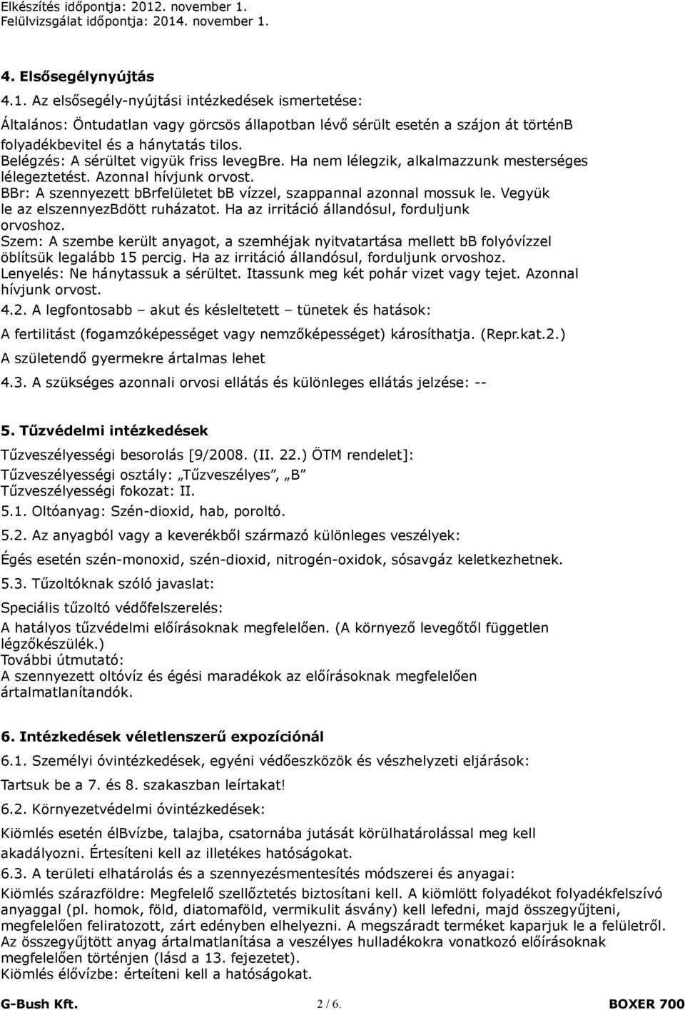 Vegyük le az elszennyezbdött ruházatot. Ha az irritáció állandósul, forduljunk orvoshoz. Szem: A szembe került anyagot, a szemhéjak nyitvatartása mellett bb folyóvízzel öblítsük legalább 15 percig.