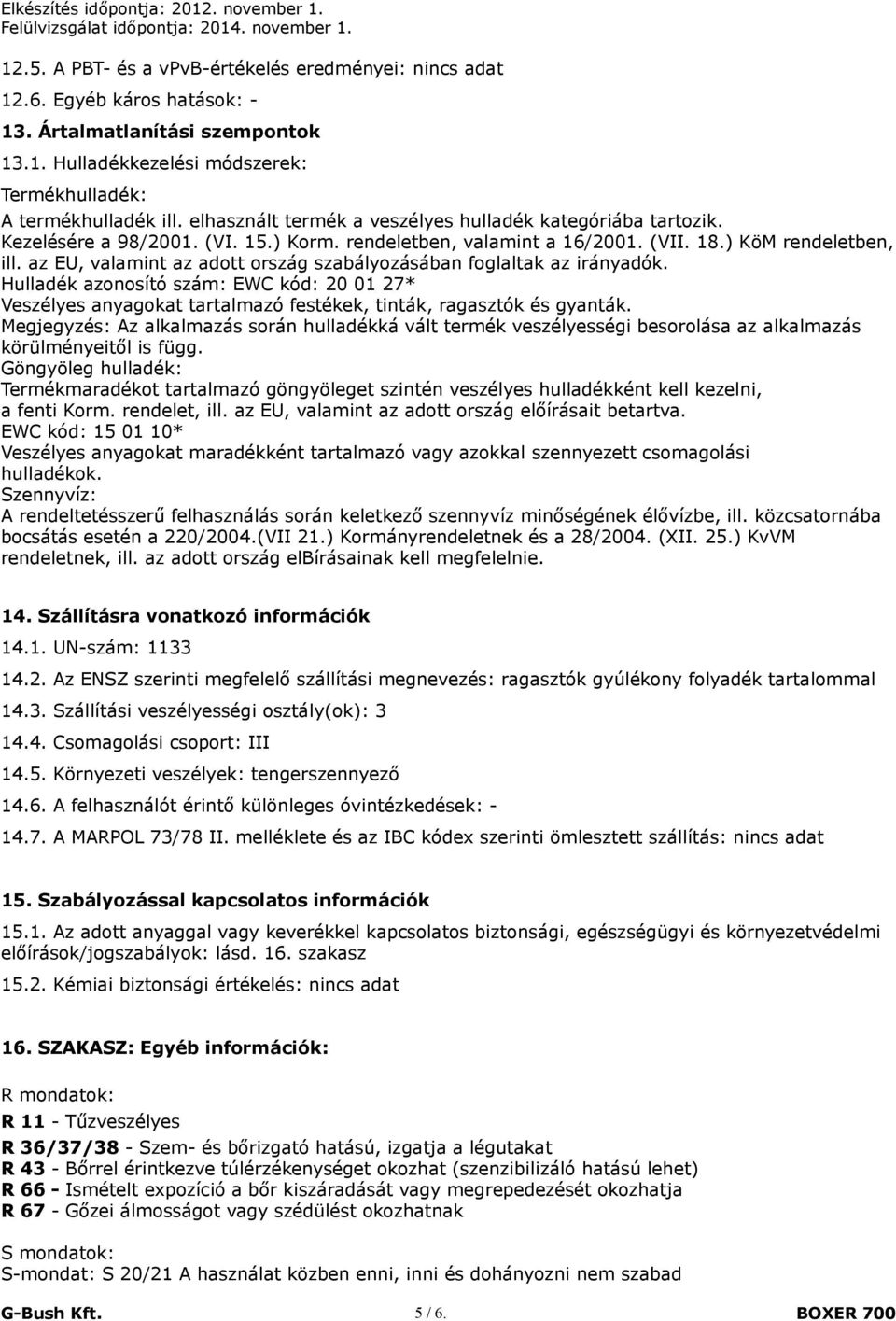 az EU, valamint az adott ország szabályozásában foglaltak az irányadók. Hulladék azonosító szám: EWC kód: 20 01 27* Veszélyes anyagokat tartalmazó festékek, tinták, ragasztók és gyanták.