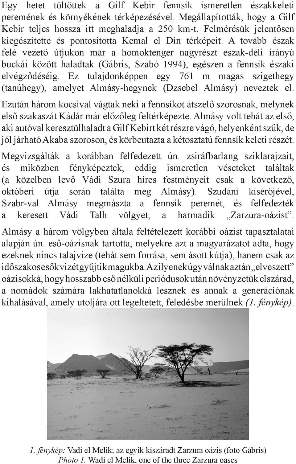 A tovább észak felé vezető útjukon már a homoktenger nagyrészt észak-déli irányú buckái között haladtak (Gábris, Szabó 1994), egészen a fennsík északi elvégződéséig.