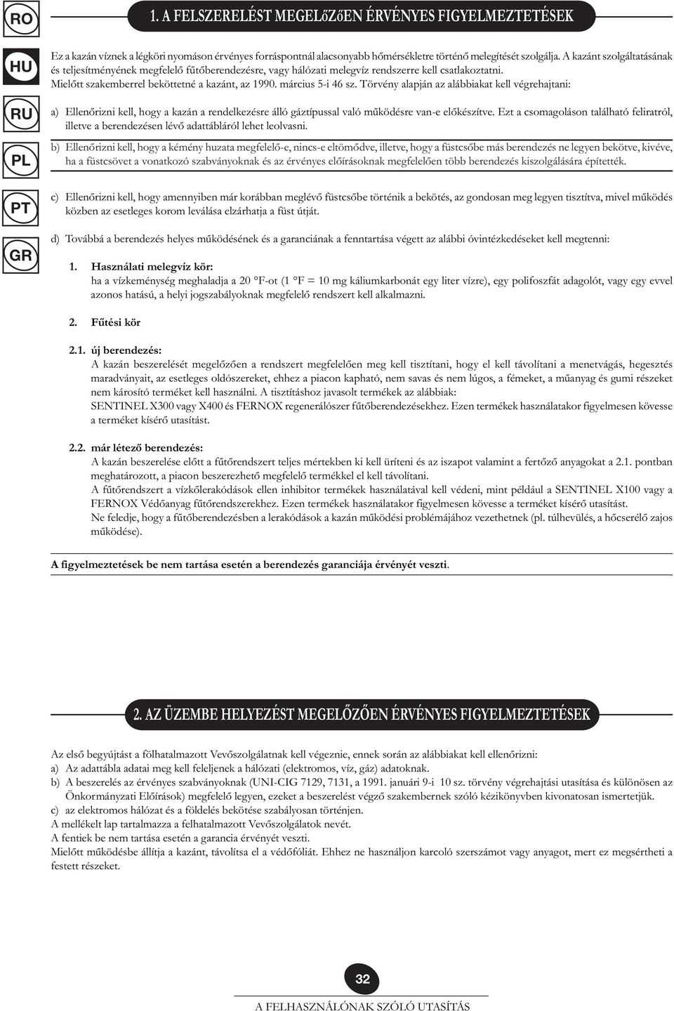 Törvény alapján az alábbiakat kell végrehajtani: a) Ellenőrizni kell, hogy a kazán a rendelkezésre álló gáztípussal való működésre van-e előkészítve.