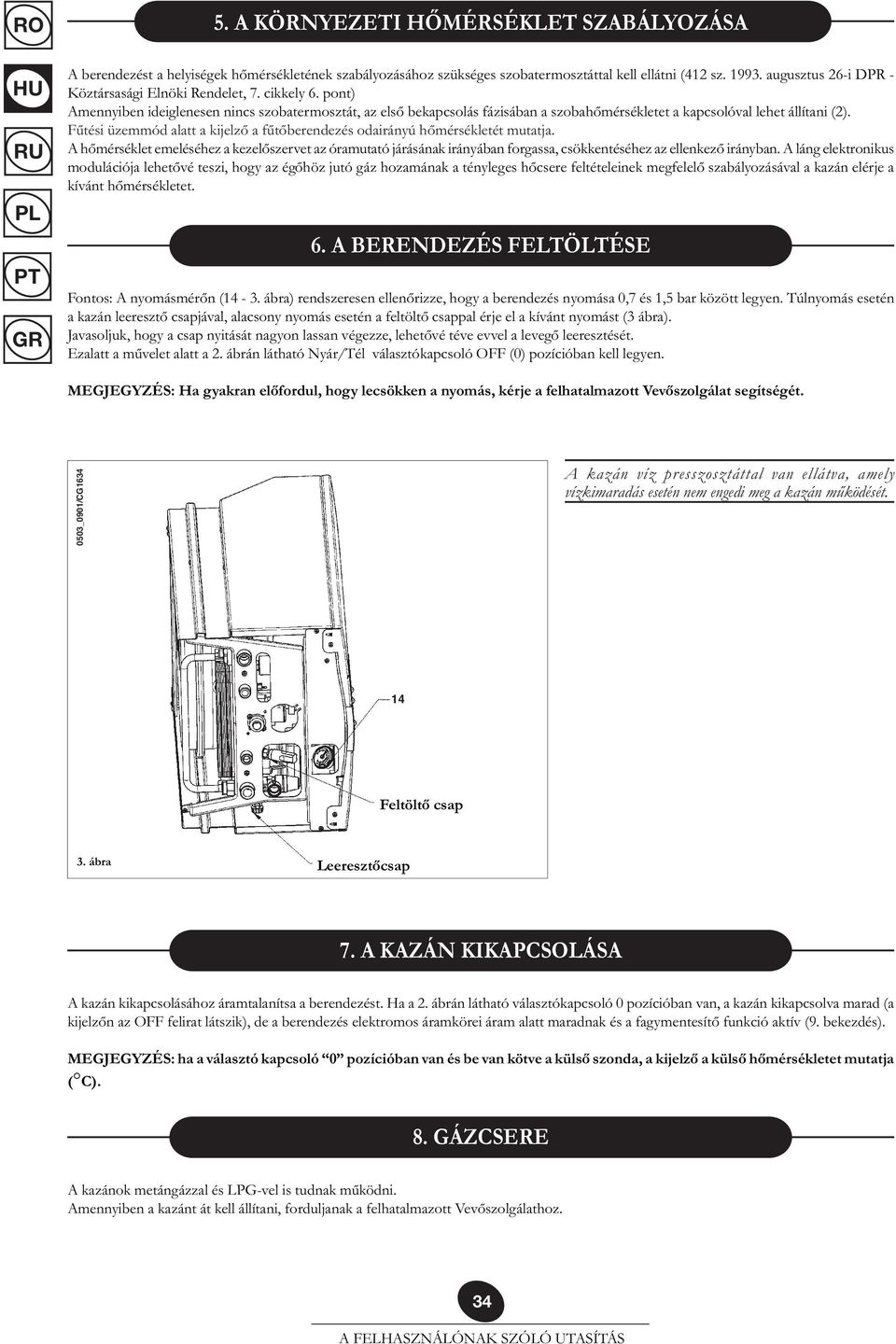 pont) Amennyiben ideiglenesen nincs szobatermosztát, az első bekapcsolás fázisában a szobahőmérsékletet a kapcsolóval lehet állítani (2).