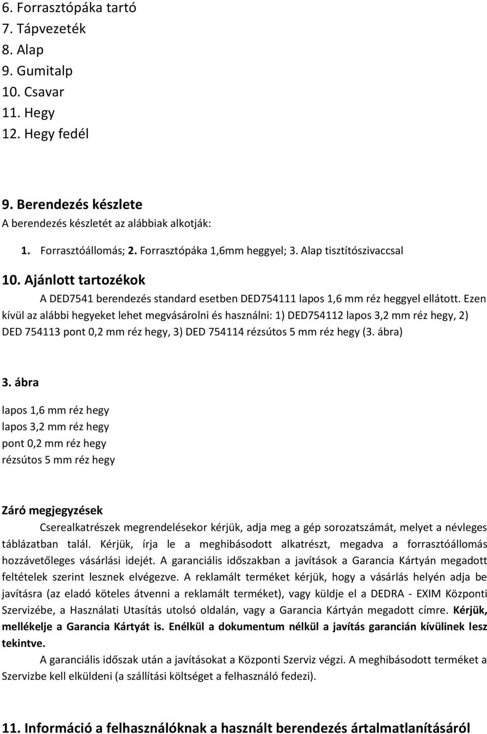 Ezen kívül az alábbi hegyeket lehet megvásárolni és használni: 1) DED754112 lapos 3,2 mm réz hegy, 2) DED 754113 pont 0,2 mm réz hegy, 3) DED 754114 rézsútos 5 mm réz hegy (3. ábra) 3.