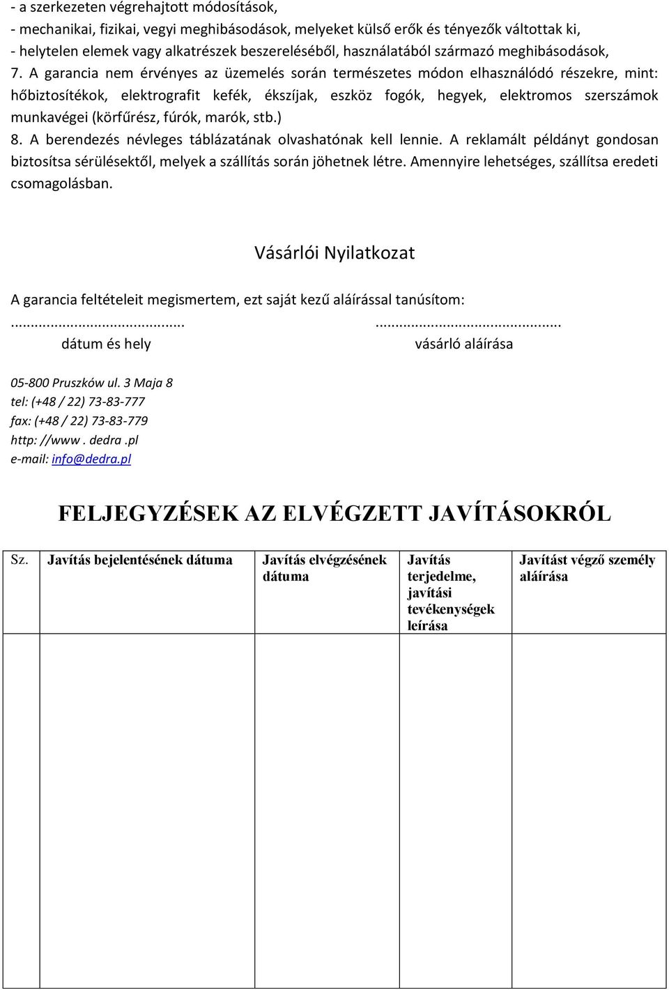 A garancia nem érvényes az üzemelés során természetes módon elhasználódó részekre, mint: hőbiztosítékok, elektrografit kefék, ékszíjak, eszköz fogók, hegyek, elektromos szerszámok munkavégei