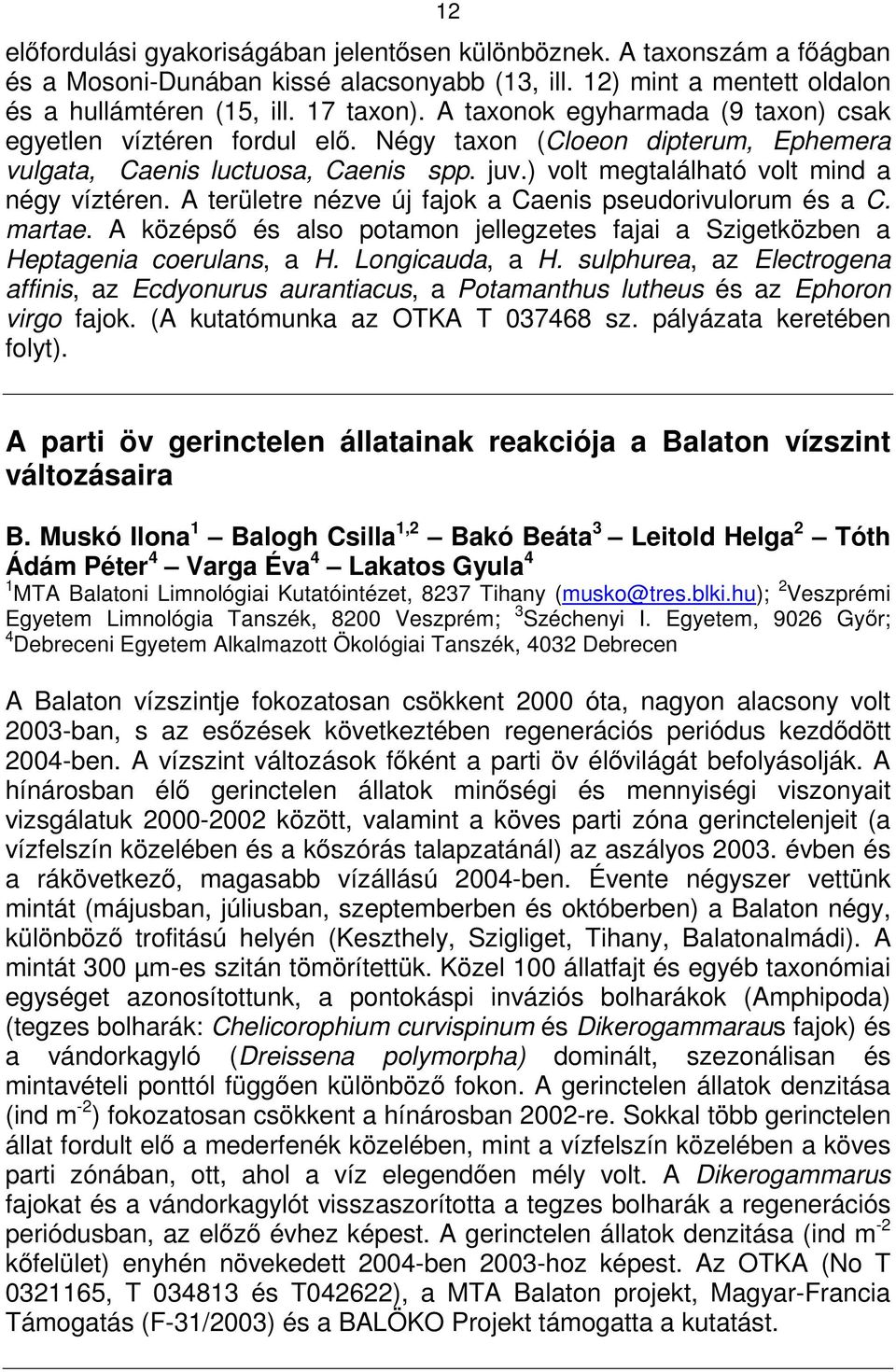 A területre nézve új fajok a Caenis pseudorivulorum és a C. martae. A középsı és also potamon jellegzetes fajai a Szigetközben a Heptagenia coerulans, a H. Longicauda, a H.