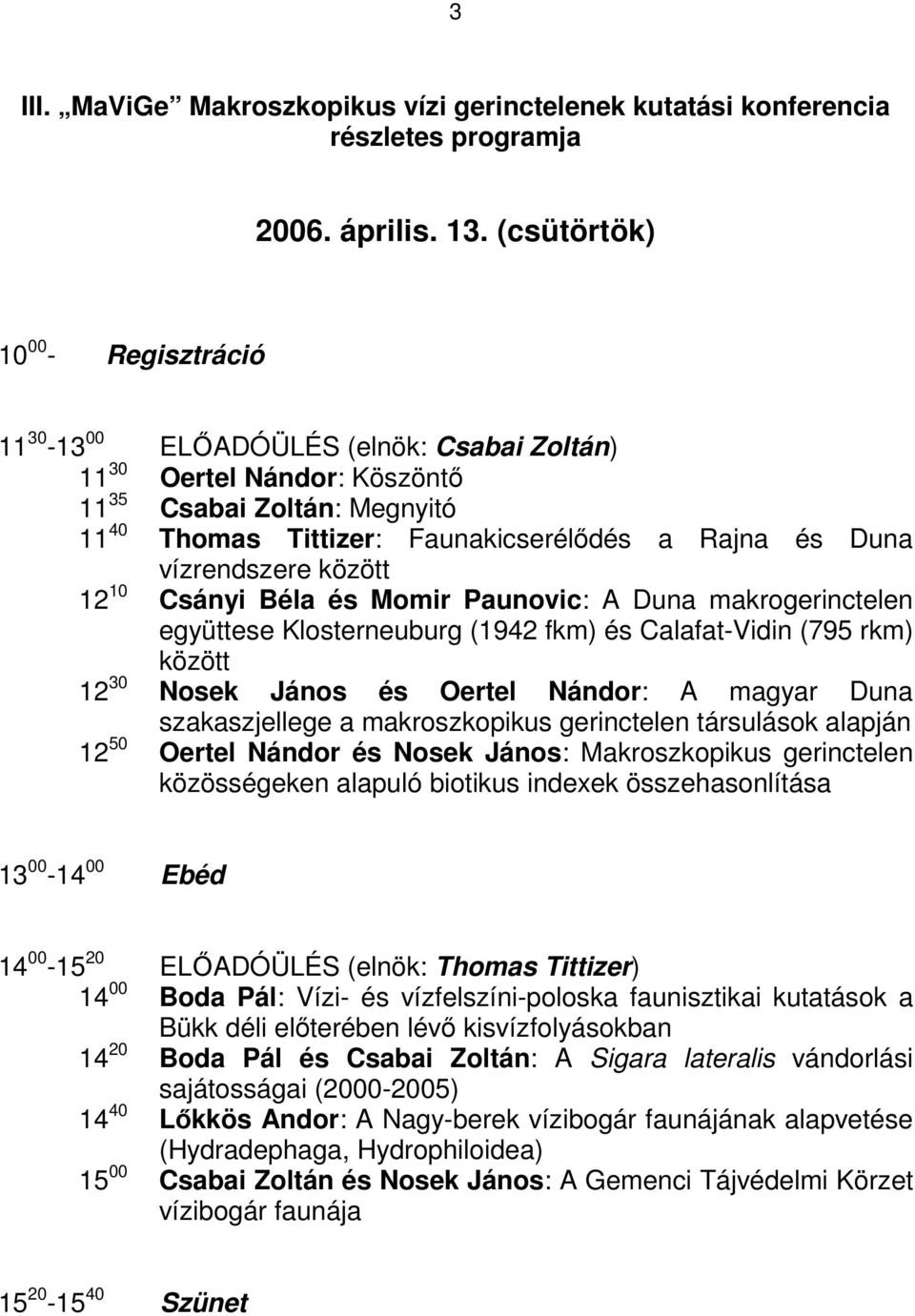 vízrendszere között 12 10 Csányi Béla és Momir Paunovic: A Duna makrogerinctelen együttese Klosterneuburg (1942 fkm) és Calafat-Vidin (795 rkm) között 12 30 Nosek János és Oertel Nándor: A magyar