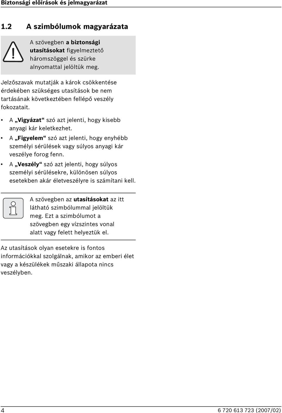 A Figyelem szó azt jelenti, hogy enyhébb személyi sérülések vagy súlyos anyagi kár veszélye forog fenn.