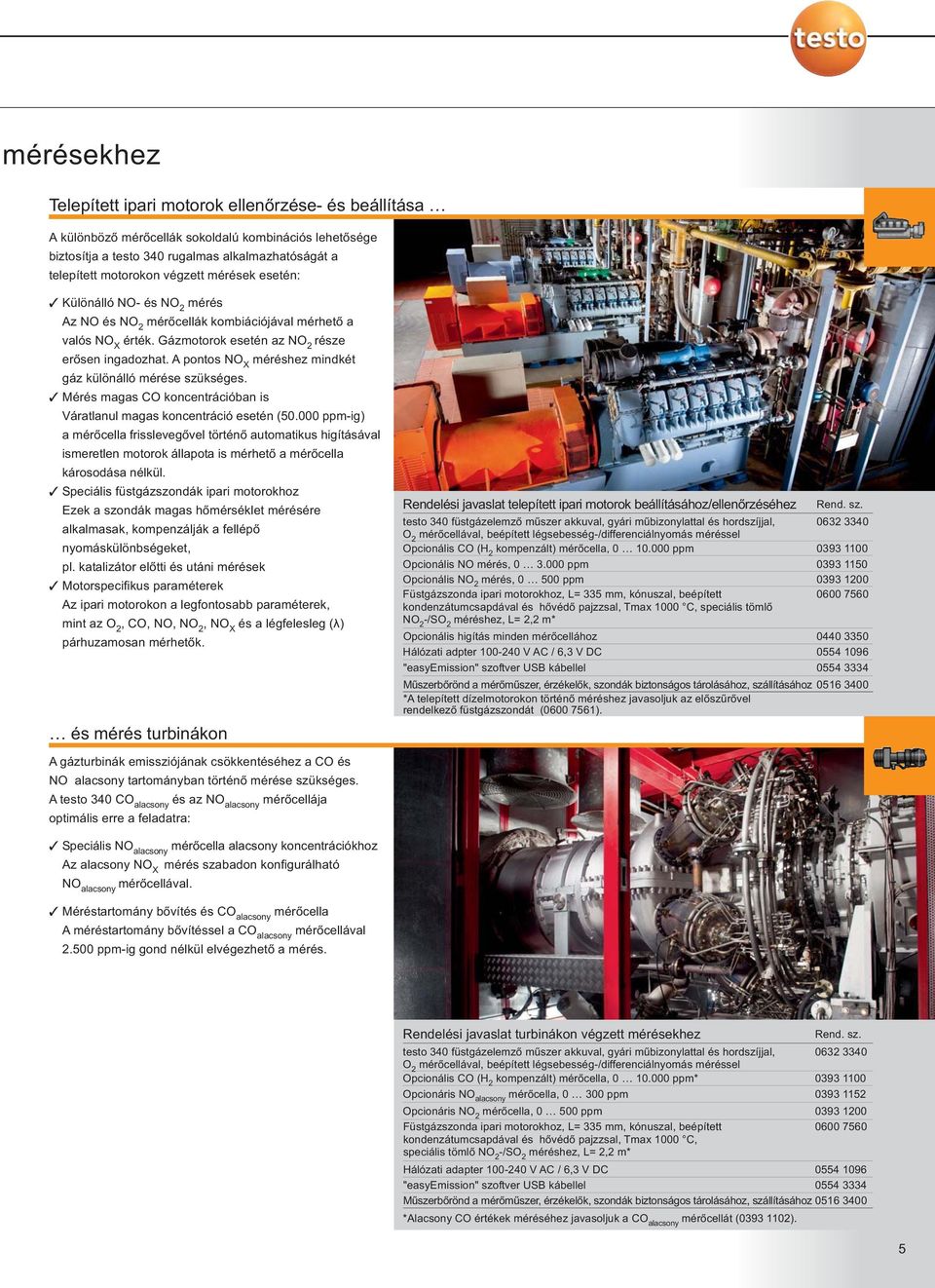 Mérés magas CO koncentrációban is Váratlanul magas koncentráció esetén (50.000 -ig) a frisslevegővel történő automatikus higításával ismeretlen motorok állapota is mérhető a károsodása nélkül.