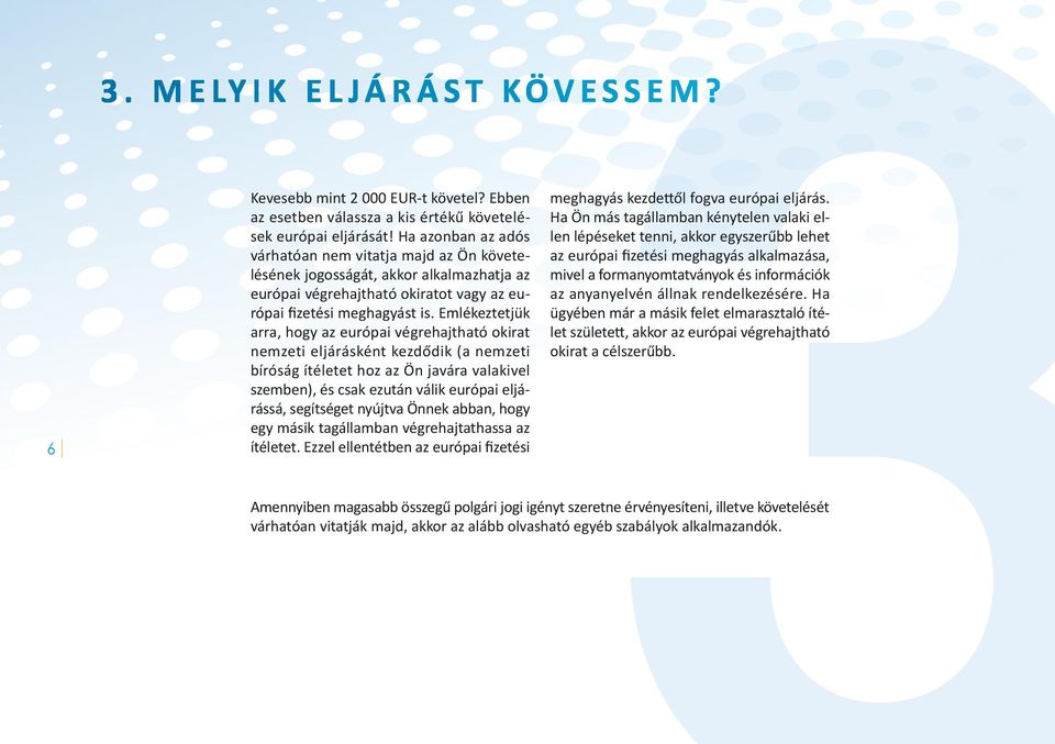 Emlékeztetjük arra, hogy az európai végrehajtható okirat nemzeti eljárásként kezdődik (a nemzeti bíróság ítéletet hoz az Ön javára valakivel szemben), és csak ezután válik európai eljárássá,