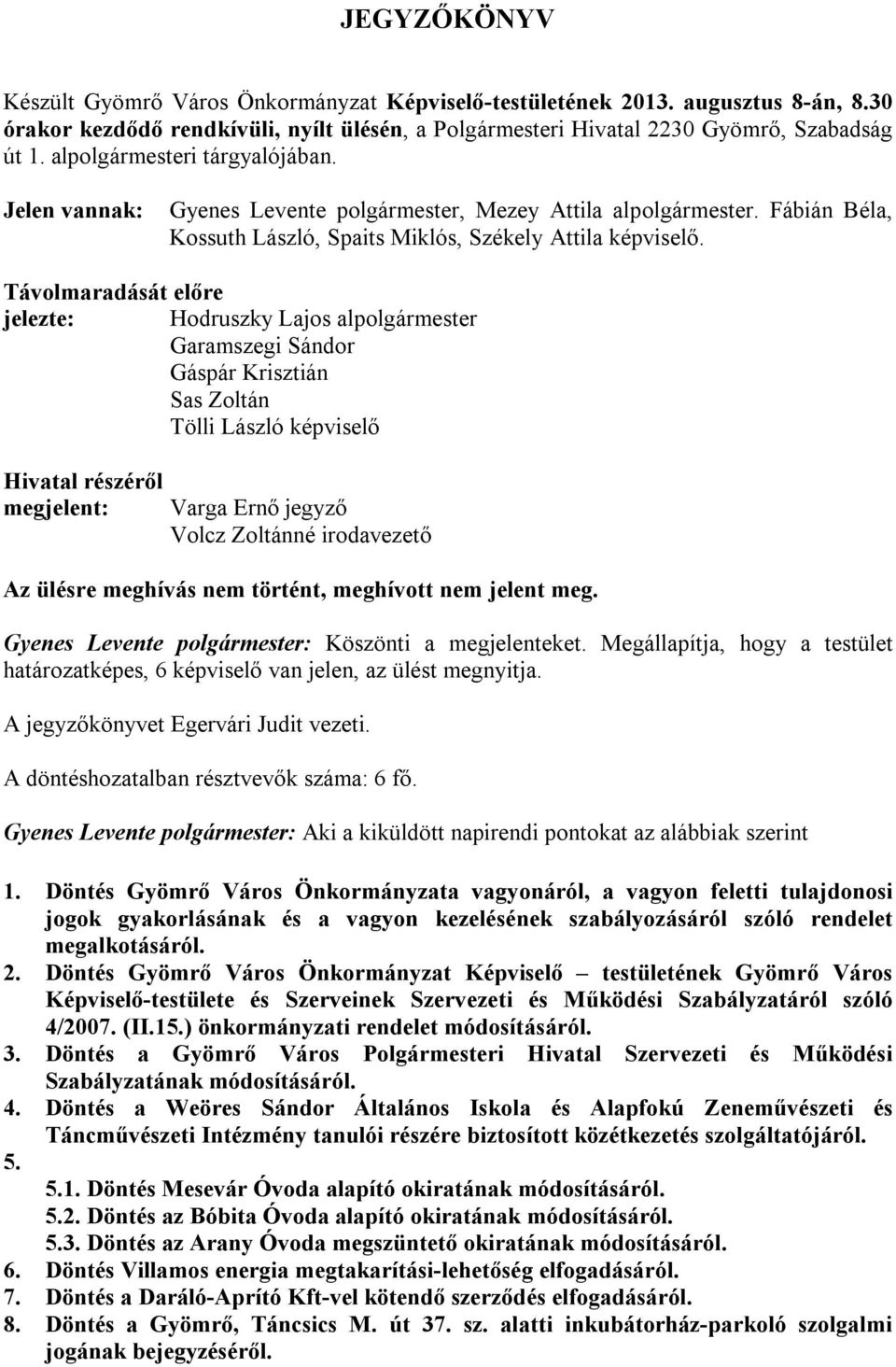 Távolmaradását előre jelezte: Hodruszky Lajos alpolgármester Garamszegi Sándor Gáspár Krisztián Sas Zoltán Tölli László képviselő Hivatal részéről megjelent: Varga Ernő jegyző Volcz Zoltánné