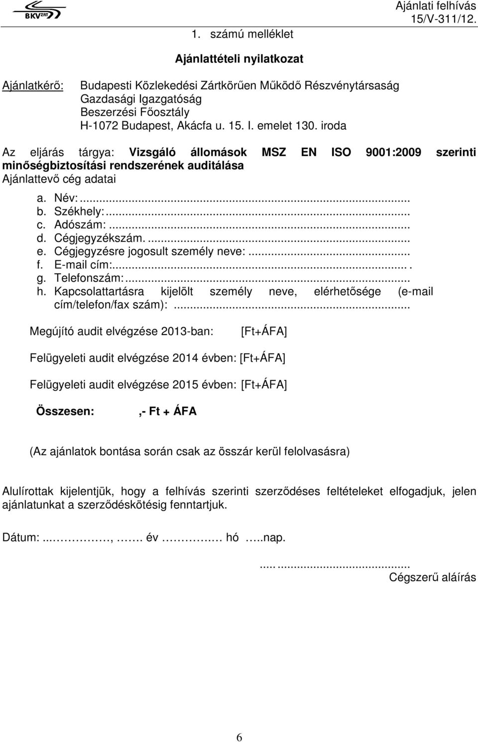 ... e. Cégjegyzésre jogosult személy neve:... f. E-mail cím:.... g. Telefonszám:... h. Kapcsolattartásra kijelölt személy neve, elérhetősége (e-mail cím/telefon/fax szám):.