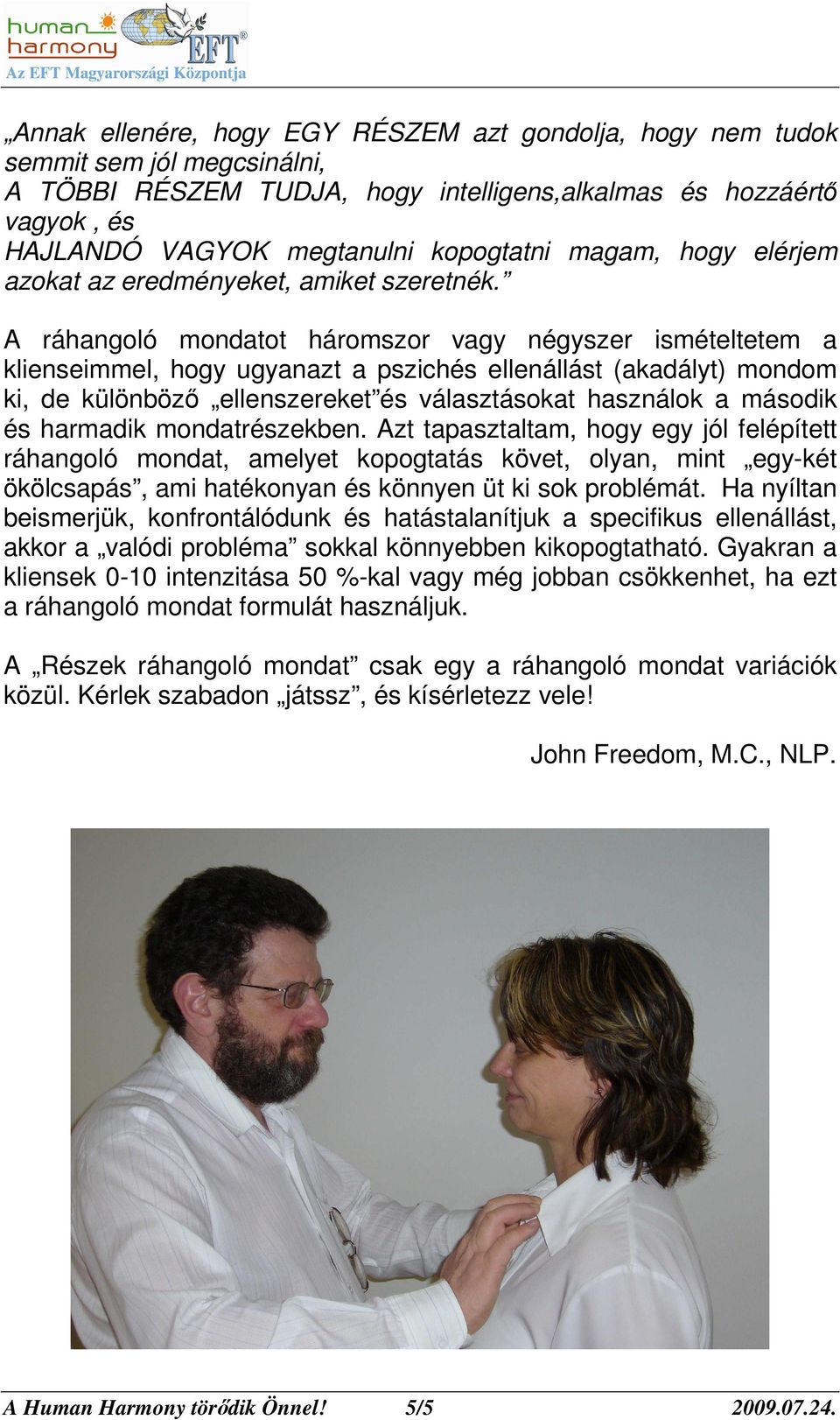 A ráhangoló mondatot háromszor vagy négyszer ismételtetem a klienseimmel, hogy ugyanazt a pszichés ellenállást (akadályt) mondom ki, de különbözı ellenszereket és választásokat használok a második és