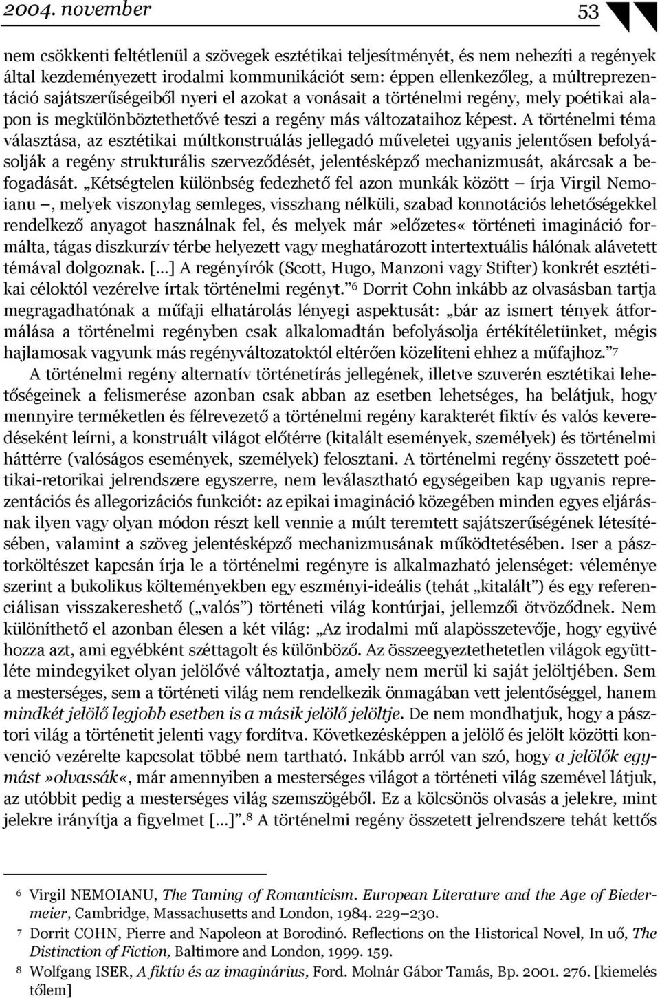 A történelmi téma választása, az esztétikai múltkonstruálás jellegadó műveletei ugyanis jelentősen befolyásolják a regény strukturális szerveződését, jelentésképző mechanizmusát, akárcsak a
