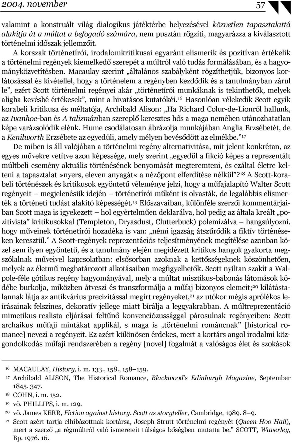 A korszak történetírói, irodalomkritikusai egyaránt elismerik és pozitívan értékelik a történelmi regények kiemelkedő szerepét a múltról való tudás formálásában, és a hagyományközvetítésben.