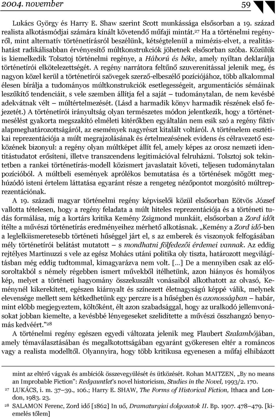 Közülük is kiemelkedik Tolsztoj történelmi regénye, a Háború és béke, amely nyíltan deklarálja történetírói elkötelezettségét.
