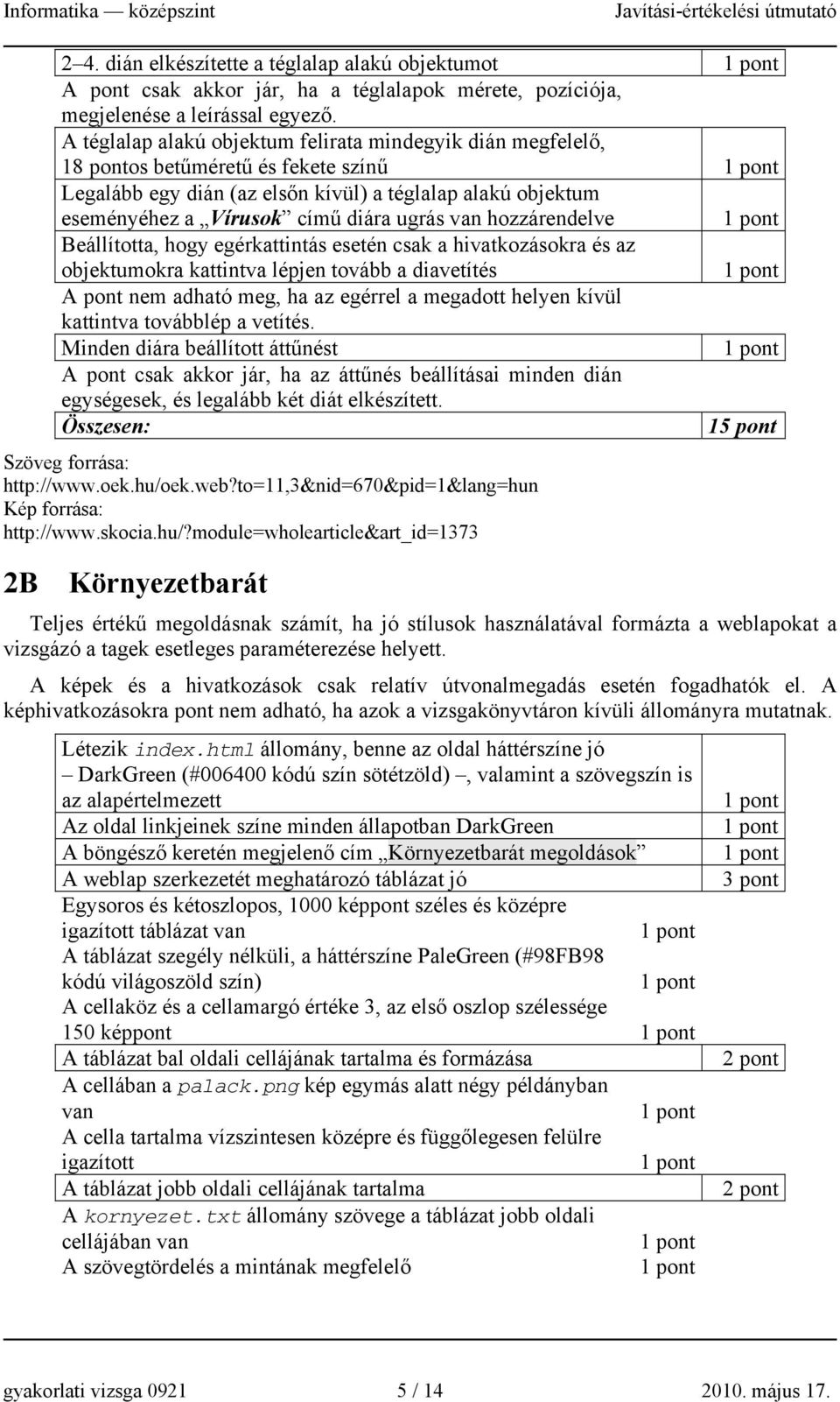 van hozzárendelve Beállította, hogy egérkattintás esetén csak a hivatkozásokra és az objektumokra kattintva lépjen tovább a diavetítés A pont nem adható meg, ha az egérrel a megadott helyen kívül