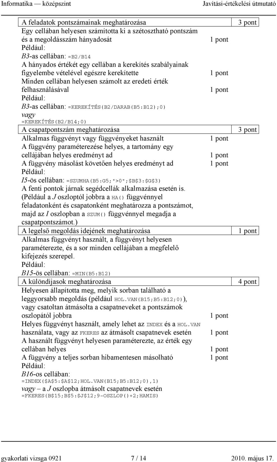 csapatpontszám meghatározása Alkalmas függvényt vagy függvényeket használt A függvény paraméterezése helyes, a tartomány egy cellájában helyes eredményt ad A függvény másolást követően helyes