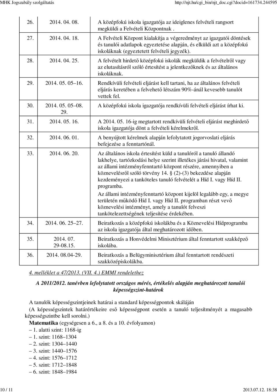 A Felvételi Központ kialakítja a végeredményt az igazgatói döntések és tanulói adatlapok egyeztetése alapján, és elküldi azt a középfokú iskoláknak (egyeztetett felvételi jegyzék). 28. 2014. 04. 25.