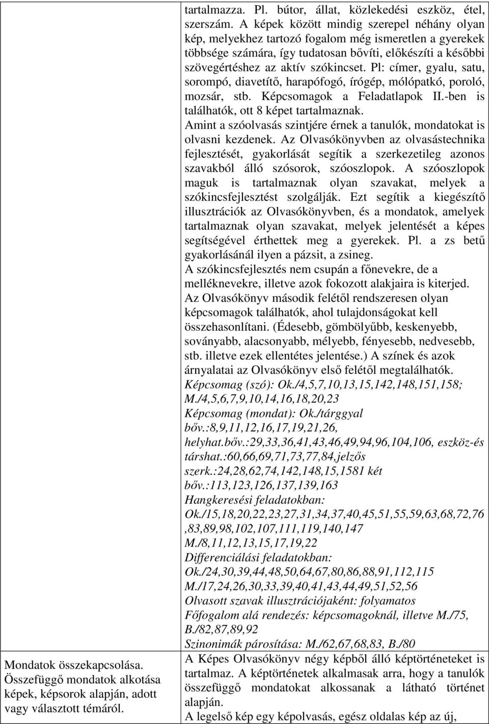 Pl: címer, gyalu, satu, sorompó, diavetítő, harapófogó, írógép, mólópatkó, poroló, mozsár, stb. Képcsomagok a Feladatlapok II.-ben is találhatók, ott 8 képet tartalmaznak.