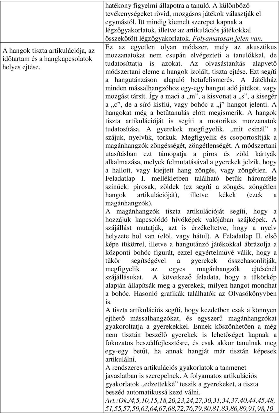 Ez az egyetlen olyan módszer, mely az akusztikus mozzanatokat nem csupán elvégezteti a tanulókkal, de tudatosíttatja is azokat.