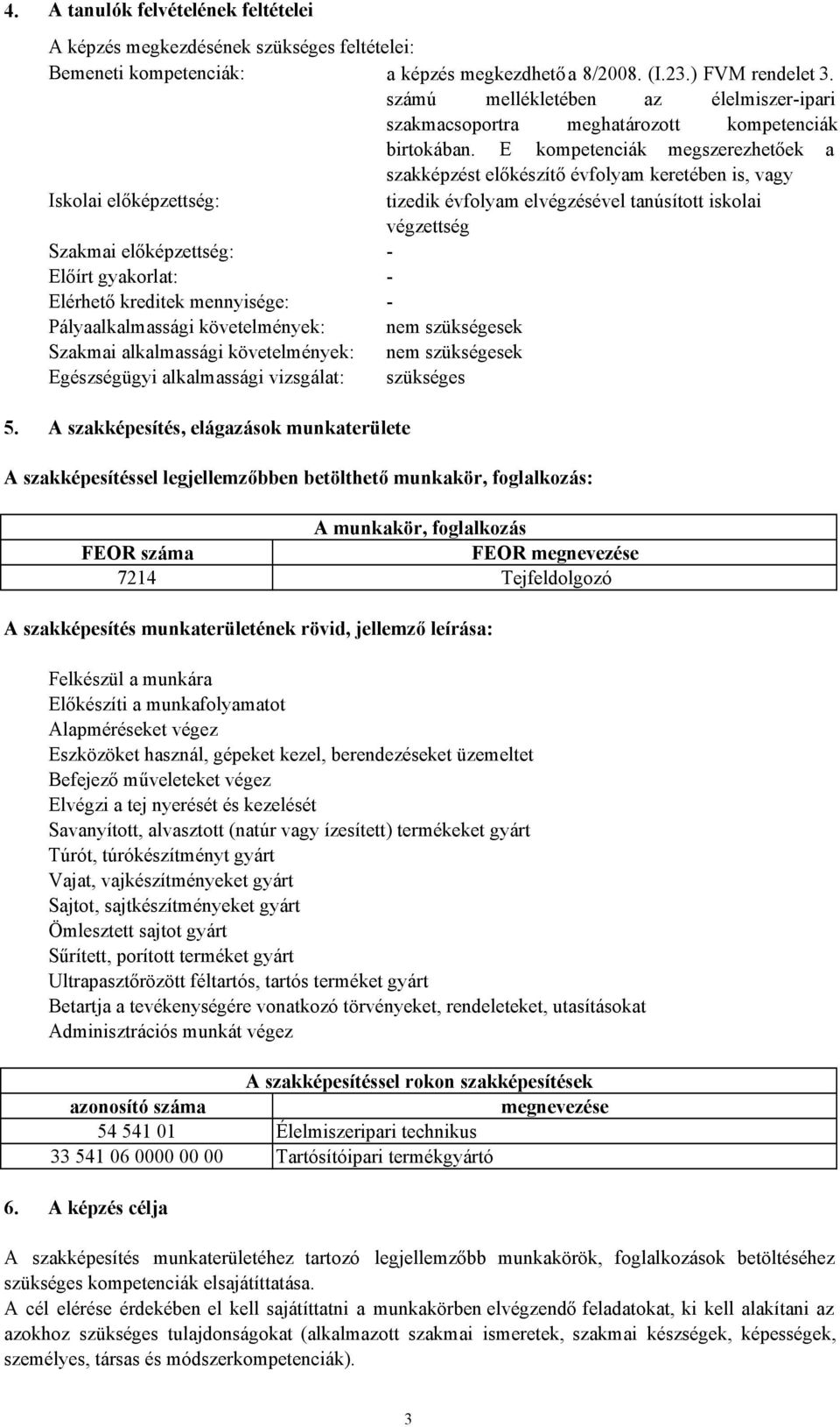 E kompetenciák megszerezhetőek a szakképzést előkészítő évfolyam keretében is, vagy Iskolai előképzettség: tizedik évfolyam elvégzésével tanúsított iskolai végzettség Szakmai előképzettség: Előírt