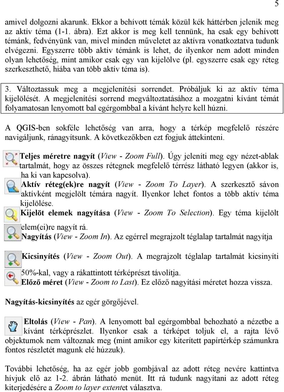 Egyszerre több aktív témánk is lehet, de ilyenkor nem adott minden olyan lehetőség, mint amikor csak egy van kijelölve (pl. egyszerre csak egy réteg szerkeszthető, hiába van több aktív téma is). 3.