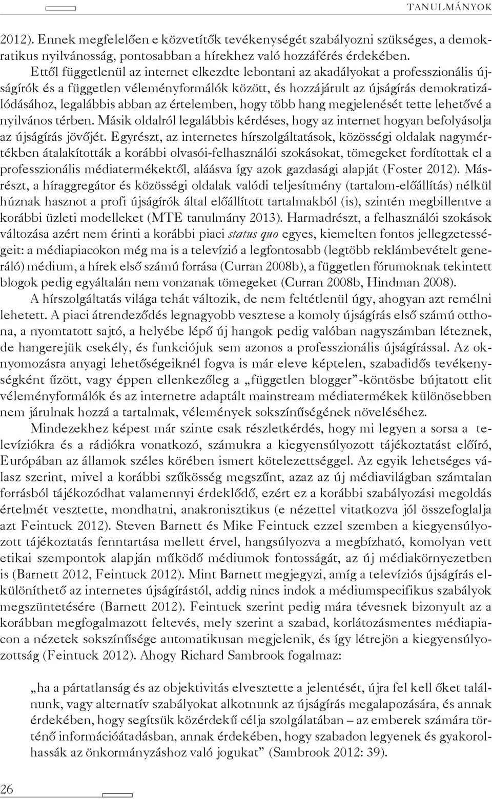 az értelemben, hogy több hang megjelenését tette lehetővé a nyilvános térben. Másik oldalról legalábbis kérdéses, hogy az internet hogyan befolyásolja az újságírás jövőjét.